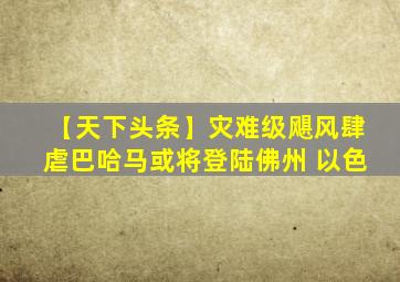 【天下头条】灾难级飓风肆虐巴哈马或将登陆佛州 以色
